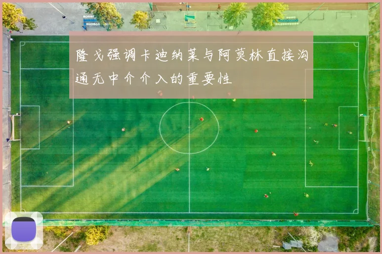 隆戈强调卡迪纳莱与阿莫林直接沟通无中介介入的重要性