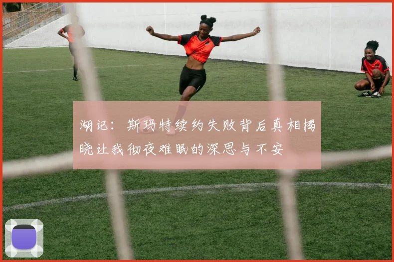 湖记：斯玛特续约失败背后真相揭晓让我彻夜难眠的深思与不安