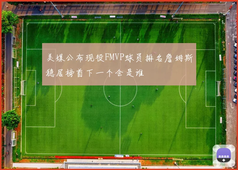 美媒公布现役FMVP球员排名詹姆斯稳居榜首下一个会是谁