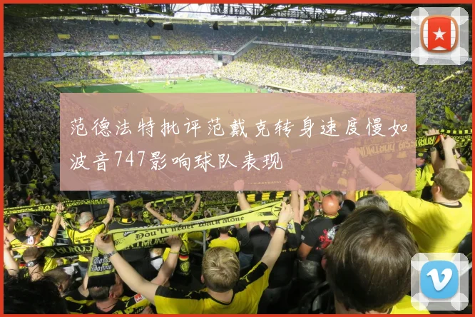 范德法特批评范戴克转身速度慢如波音747影响球队表现