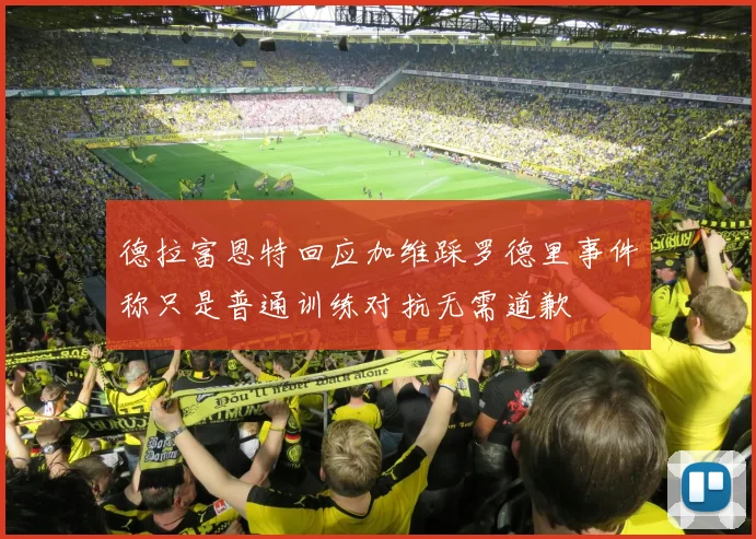 德拉富恩特回应加维踩罗德里事件称只是普通训练对抗无需道歉